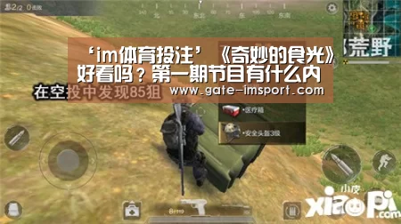 ‘im体育投注’《奇妙的食光》好看吗?第一期节目有什么内容?(图3) 体育投注