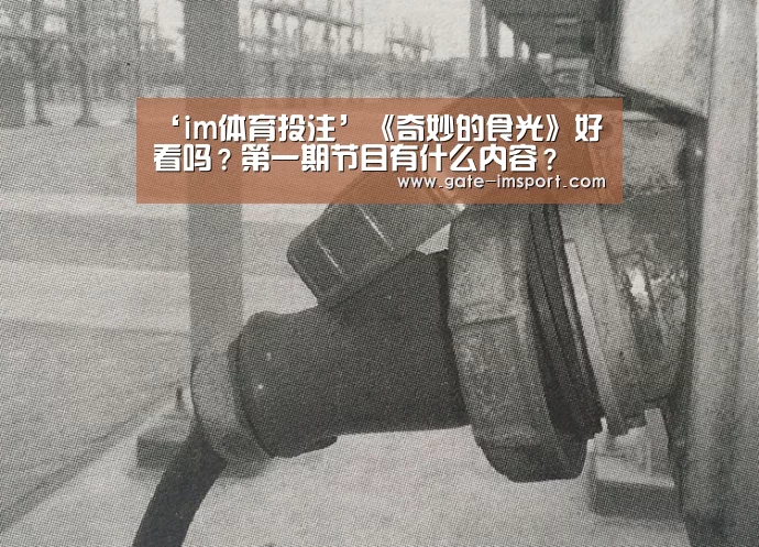 ‘im体育投注’《奇妙的食光》好看吗?第一期节目有什么内容?(图1) 在线投注