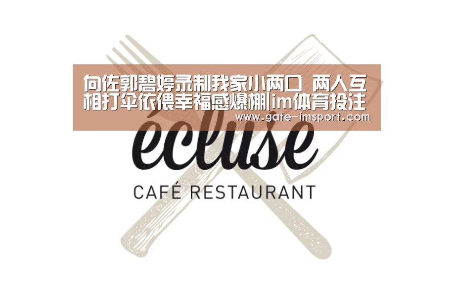 向佐郭碧婷录制我家小两口 两人互相打伞依偎幸福感爆棚|im体育投注(图1) 体育投注