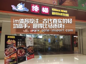 im体育投注-古代真实的轻功高手,跑得比马还快!(图2) im体育官网