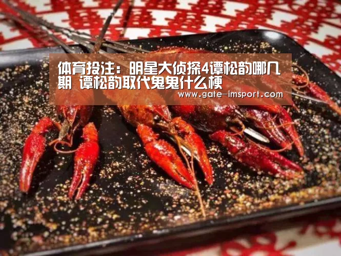 体育投注:明星大侦探4谭松韵哪几期 谭松韵取代鬼鬼什么梗(图4) 体育投注