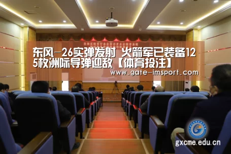 东风-26实弹发射 火箭军已装备125枚洲际导弹迎敌【体育投注】(图1) im体育官网